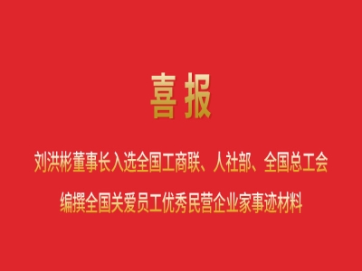 喜報丨劉洪彬董事長入選全國工商聯(lián)、人社部、全國總工會編撰全國關(guān)愛員工優(yōu)秀民營企業(yè)家事跡材料